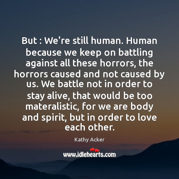 But : We’re still human. Human because we keep on battling against all Kathy Acker Picture Quote