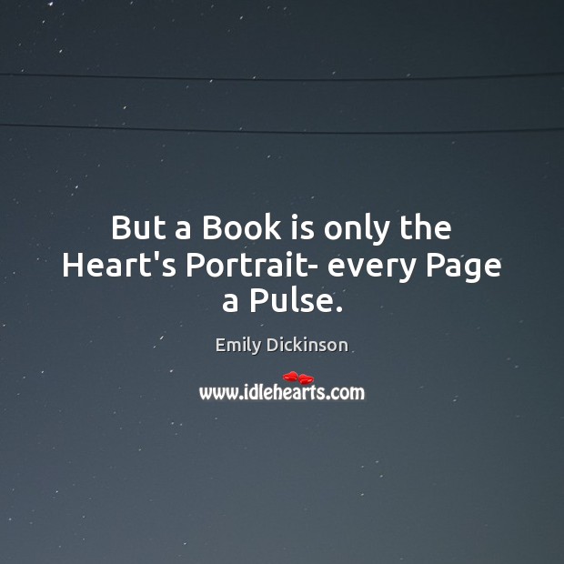 But a Book is only the Heart’s Portrait- every Page a Pulse. Emily Dickinson Picture Quote