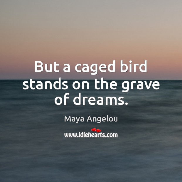 But a caged bird stands on the grave of dreams. Maya Angelou Picture Quote