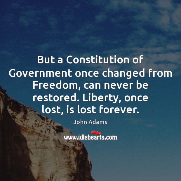 But a Constitution of Government once changed from Freedom, can never be John Adams Picture Quote