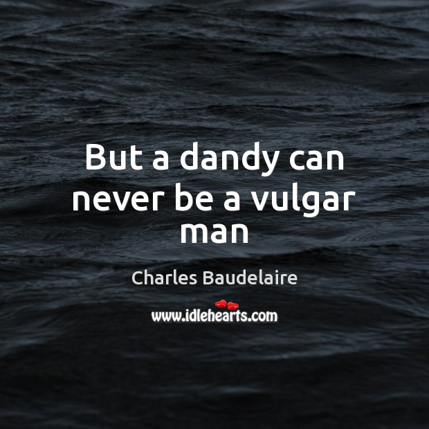 But a dandy can never be a vulgar man Charles Baudelaire Picture Quote