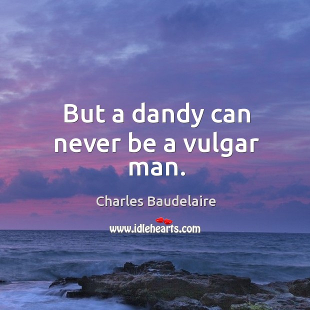 But a dandy can never be a vulgar man. Charles Baudelaire Picture Quote