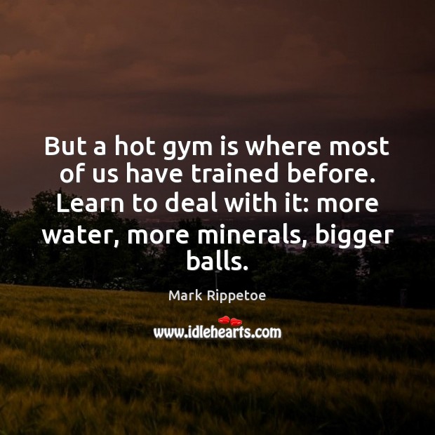 But a hot gym is where most of us have trained before. Mark Rippetoe Picture Quote