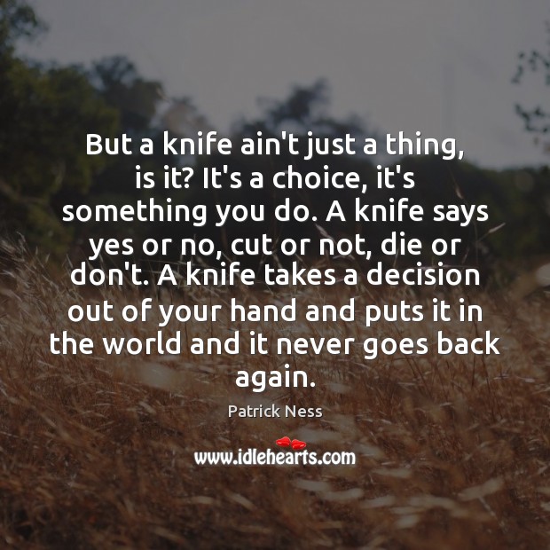 But a knife ain’t just a thing, is it? It’s a choice, Patrick Ness Picture Quote