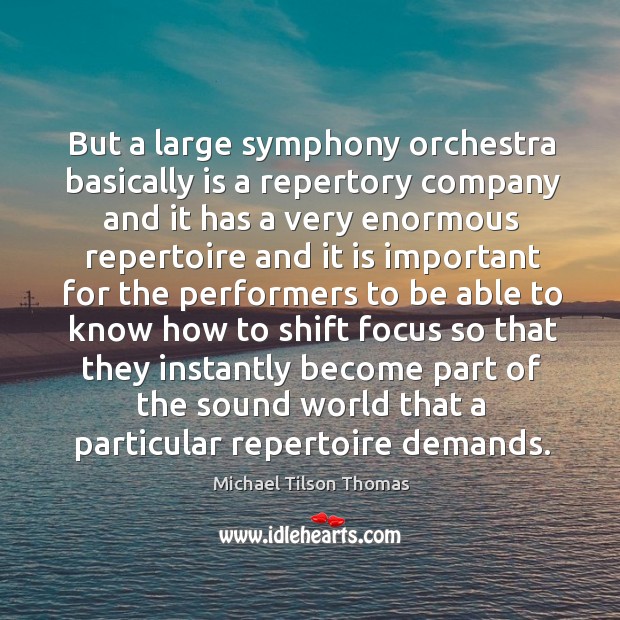 But a large symphony orchestra basically is a repertory company and it has a very enormous Michael Tilson Thomas Picture Quote