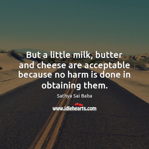 But a little milk, butter and cheese are acceptable because no harm Sathya Sai Baba Picture Quote