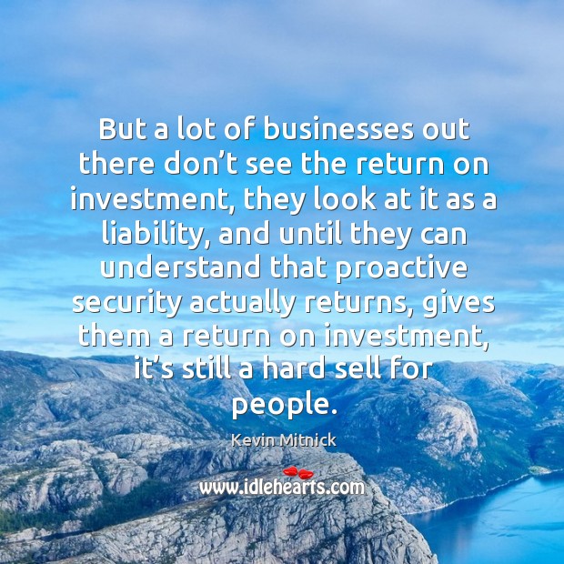 But a lot of businesses out there don’t see the return on investment Investment Quotes Image