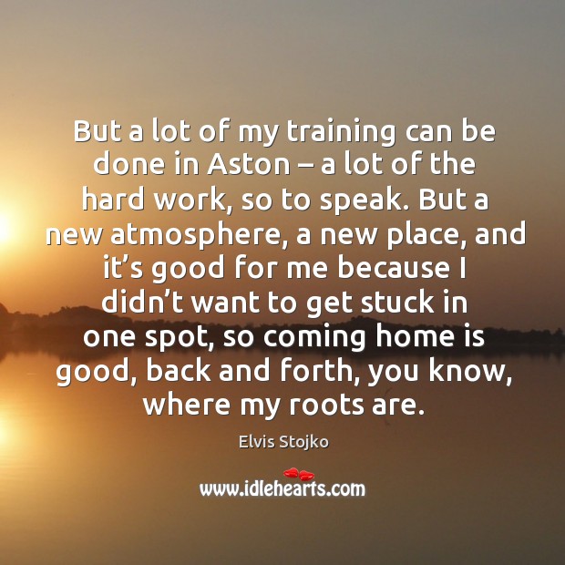 But a lot of my training can be done in aston – a lot of the hard work Home Quotes Image