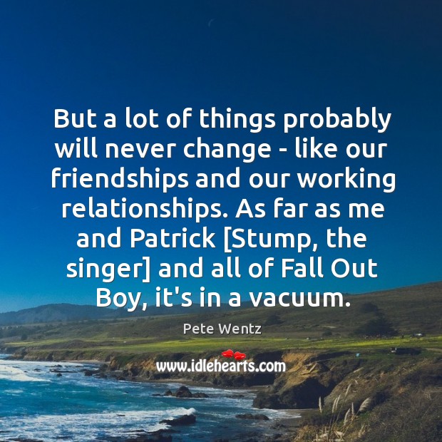 But a lot of things probably will never change – like our Pete Wentz Picture Quote