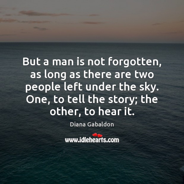 But a man is not forgotten, as long as there are two Diana Gabaldon Picture Quote