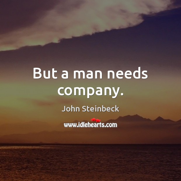 But a man needs company. John Steinbeck Picture Quote