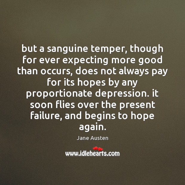 But a sanguine temper, though for ever expecting more good than occurs, Jane Austen Picture Quote