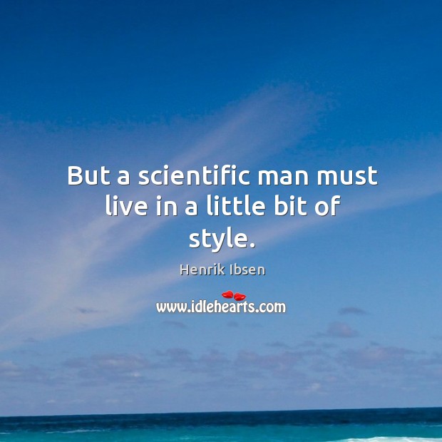 But a scientific man must live in a little bit of style. Henrik Ibsen Picture Quote