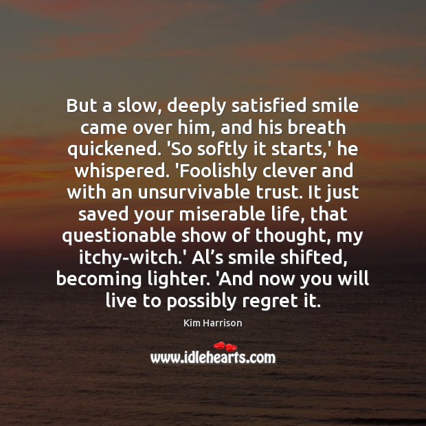 But a slow, deeply satisfied smile came over him, and his breath Kim Harrison Picture Quote