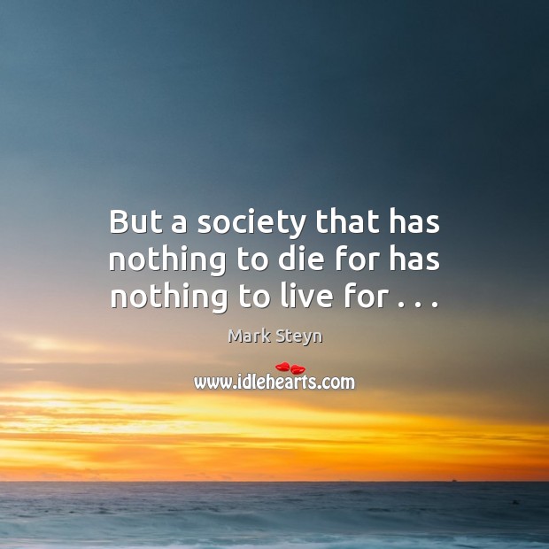 But a society that has nothing to die for has nothing to live for . . . Mark Steyn Picture Quote