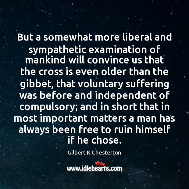 But a somewhat more liberal and sympathetic examination of mankind will convince Gilbert K Chesterton Picture Quote
