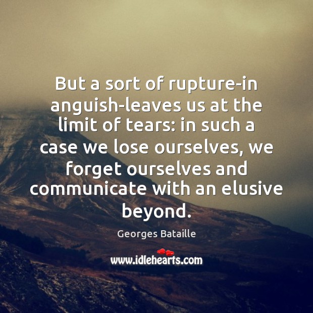 But a sort of rupture-in anguish-leaves us at the limit of tears: Georges Bataille Picture Quote