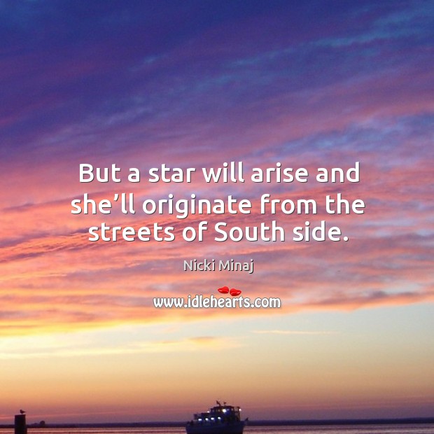 But a star will arise and she’ll originate from the streets of south side. Nicki Minaj Picture Quote