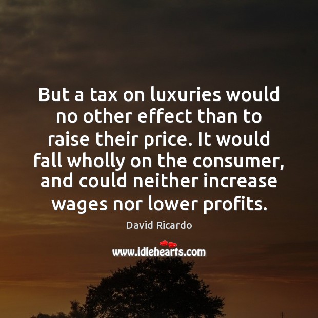 But a tax on luxuries would no other effect than to raise David Ricardo Picture Quote