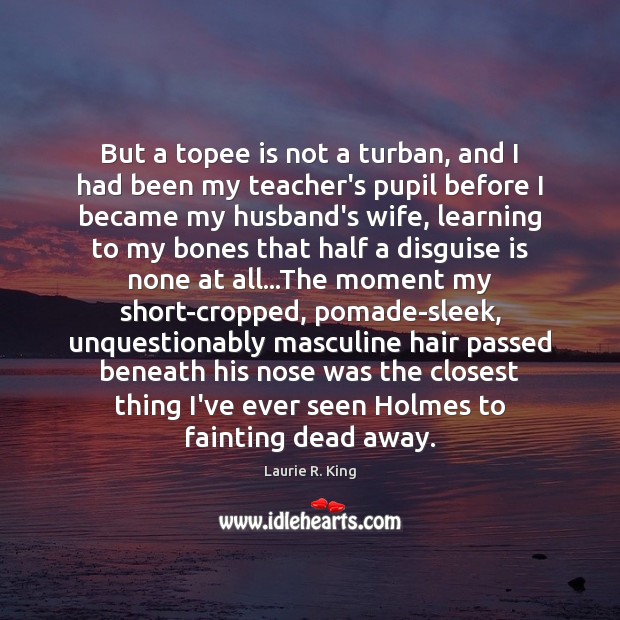 But a topee is not a turban, and I had been my Laurie R. King Picture Quote