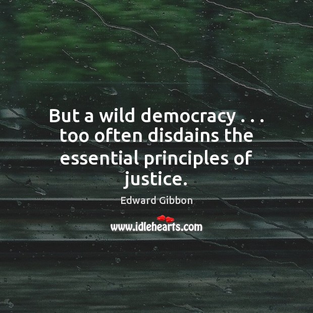 But a wild democracy . . . too often disdains the essential principles of justice. Edward Gibbon Picture Quote