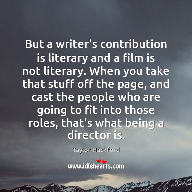 But a writer’s contribution is literary and a film is not literary. Taylor Hackford Picture Quote