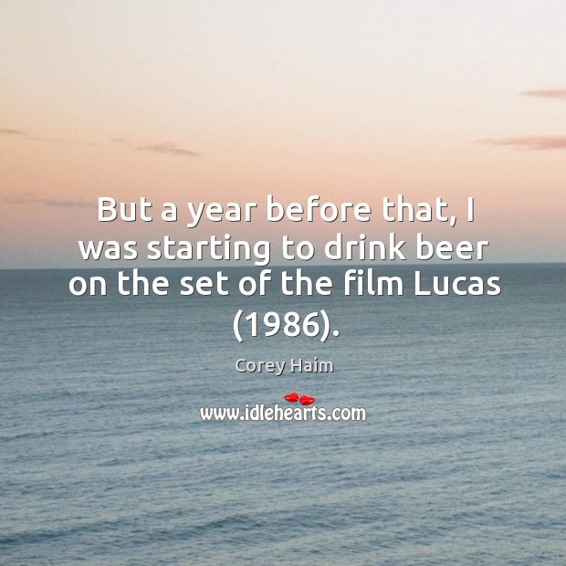 But a year before that, I was starting to drink beer on the set of the film lucas (1986). Corey Haim Picture Quote