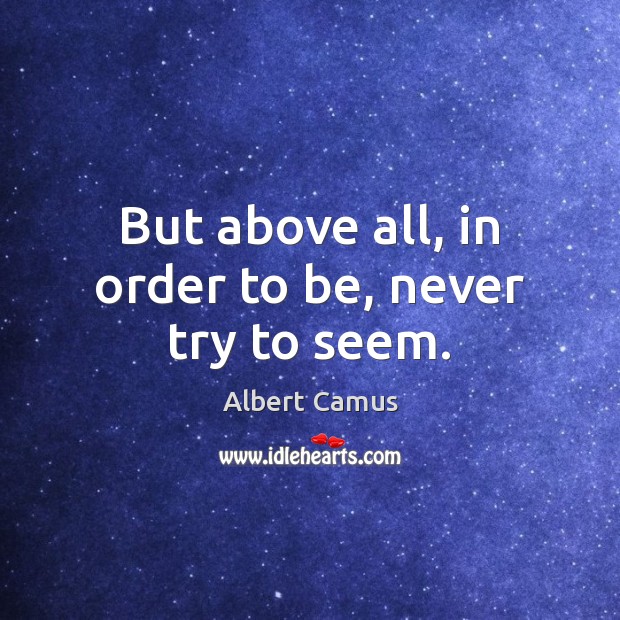 But above all, in order to be, never try to seem. Albert Camus Picture Quote