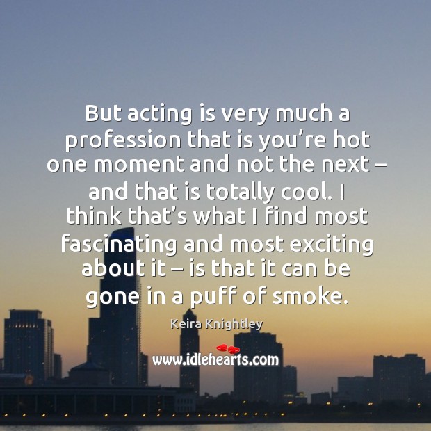 But acting is very much a profession that is you’re hot one moment and not the next Keira Knightley Picture Quote