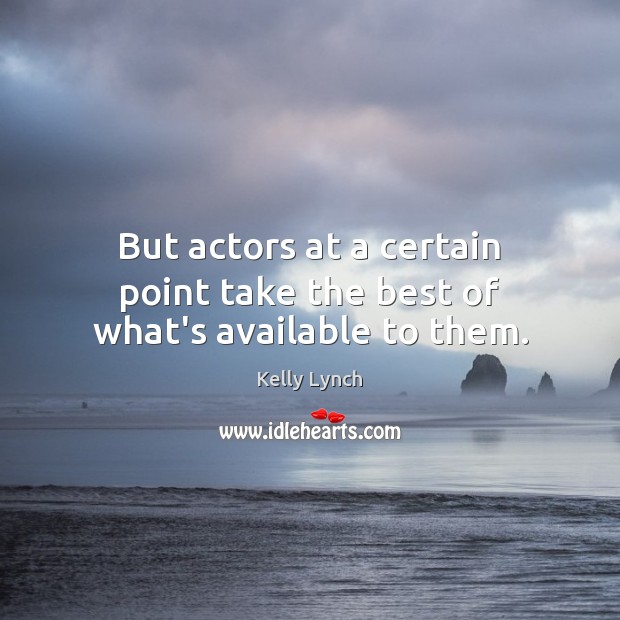 But actors at a certain point take the best of what’s available to them. Kelly Lynch Picture Quote