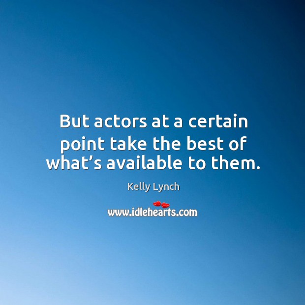But actors at a certain point take the best of what’s available to them. Kelly Lynch Picture Quote