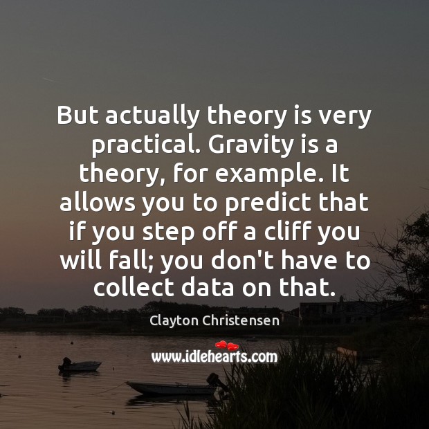 But actually theory is very practical. Gravity is a theory, for example. Image