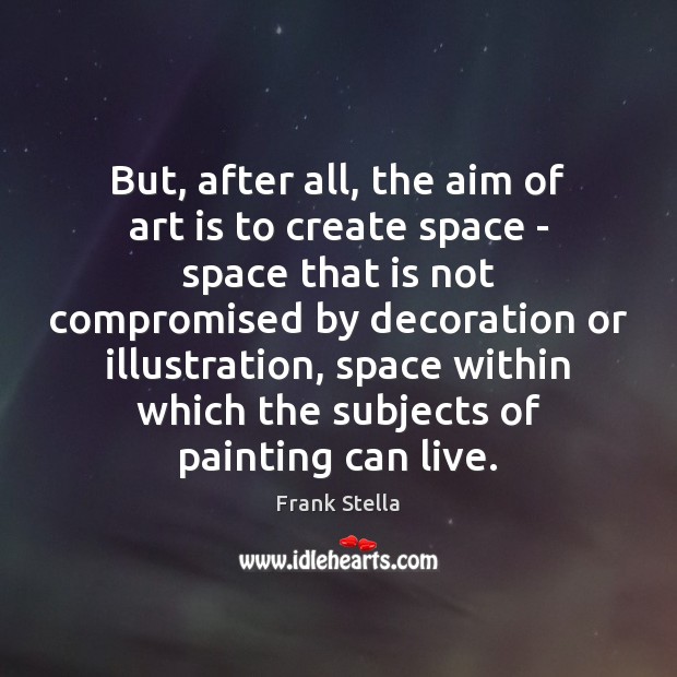 But, after all, the aim of art is to create space – Image