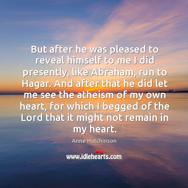 But after he was pleased to reveal himself to me I did presently, like abraham, run to hagar. Anne Hutchinson Picture Quote