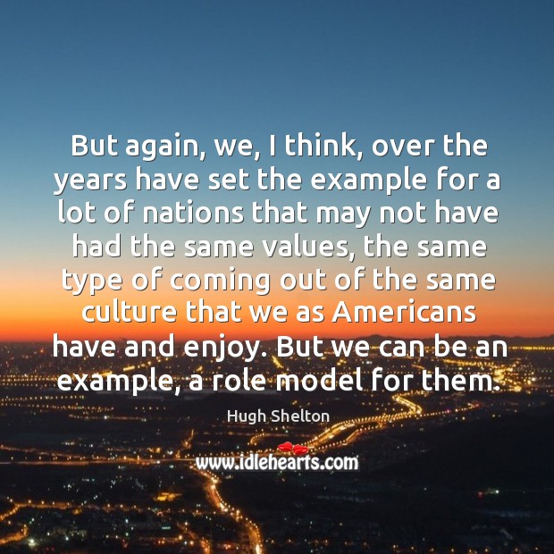 But again, we, I think, over the years have set the example Hugh Shelton Picture Quote