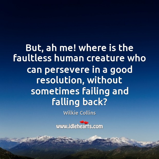 But, ah me! where is the faultless human creature who can persevere Wilkie Collins Picture Quote