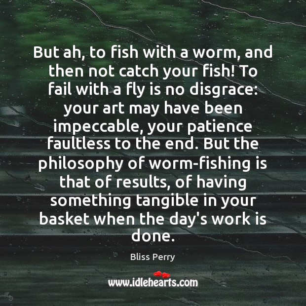 But ah, to fish with a worm, and then not catch your Bliss Perry Picture Quote