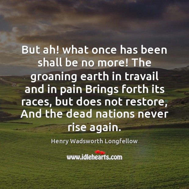 But ah! what once has been shall be no more! The groaning Henry Wadsworth Longfellow Picture Quote