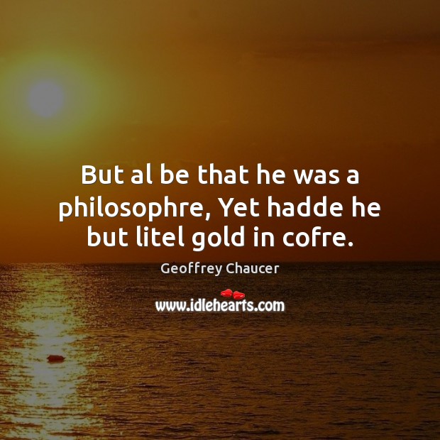 But al be that he was a philosophre, Yet hadde he but litel gold in cofre. Image