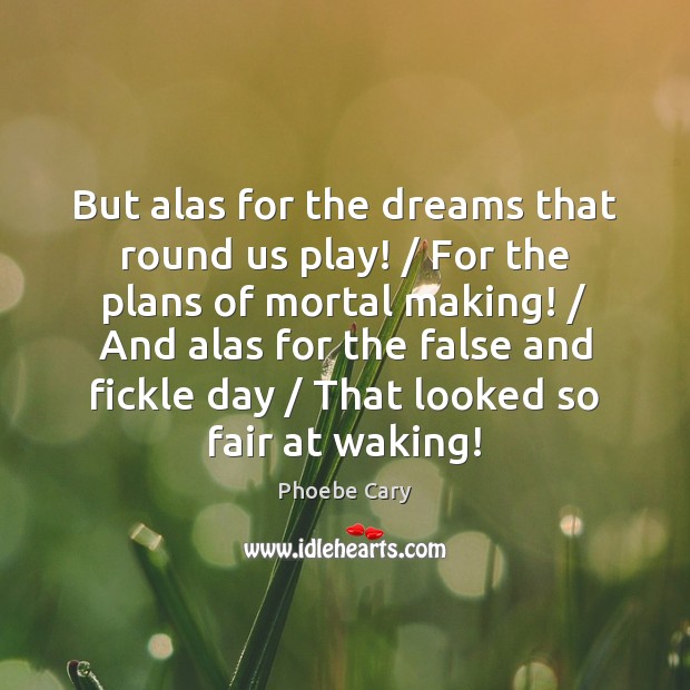 But alas for the dreams that round us play! / For the plans Phoebe Cary Picture Quote