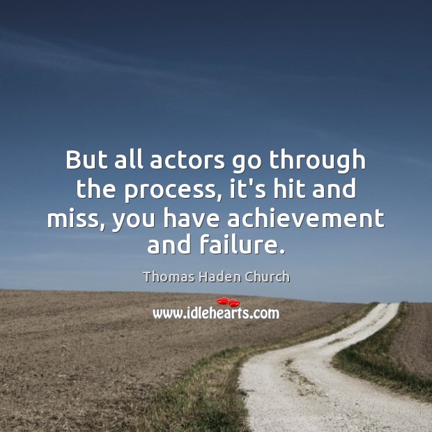 But all actors go through the process, it’s hit and miss, you Thomas Haden Church Picture Quote