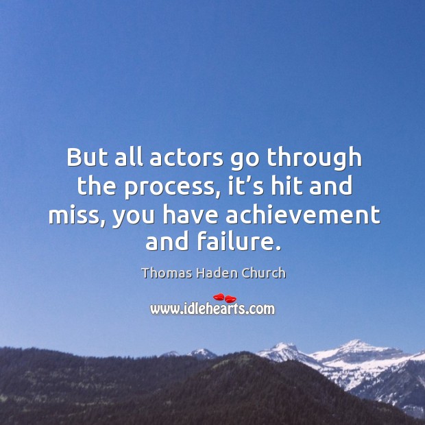 But all actors go through the process, it’s hit and miss, you have achievement and failure. Thomas Haden Church Picture Quote