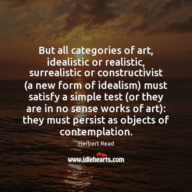 But all categories of art, idealistic or realistic, surrealistic or constructivist (a Herbert Read Picture Quote
