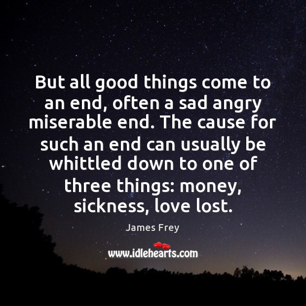 But all good things come to an end, often a sad angry James Frey Picture Quote