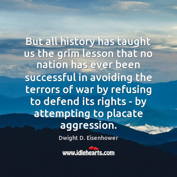 But all history has taught us the grim lesson that no nation Dwight D. Eisenhower Picture Quote