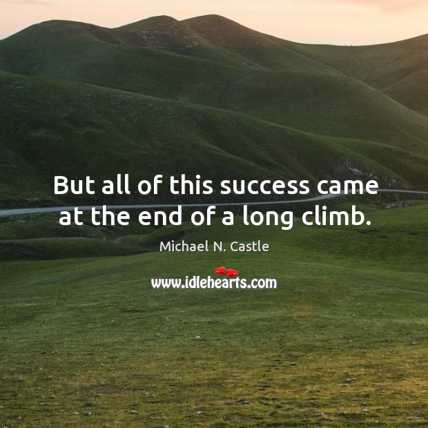 But all of this success came at the end of a long climb. Michael N. Castle Picture Quote