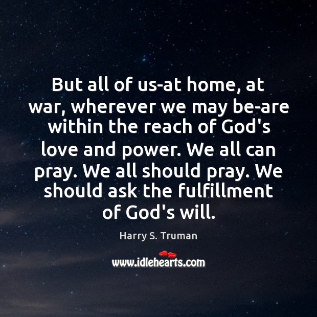 But all of us-at home, at war, wherever we may be-are within Harry S. Truman Picture Quote