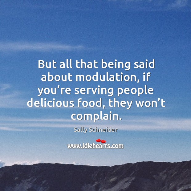 But all that being said about modulation, if you’re serving people delicious food, they won’t complain. Complain Quotes Image