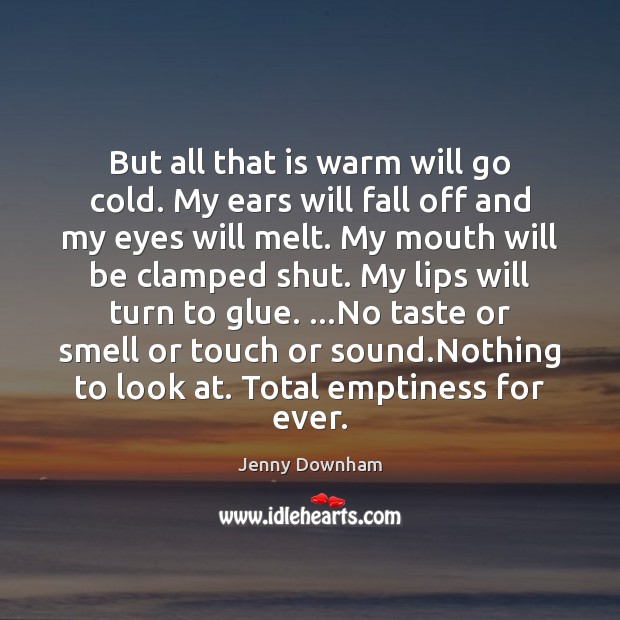 But all that is warm will go cold. My ears will fall Image