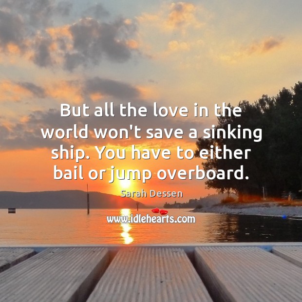 But all the love in the world won’t save a sinking ship. Sarah Dessen Picture Quote